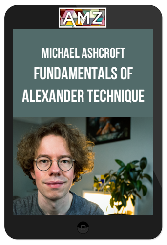 Michael Ashcroft – Fundamentals Of Alexander Technique: Learn To Get Out Of Your Own Way