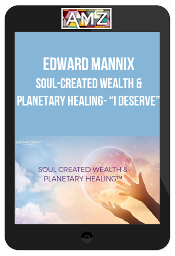 Edward Mannix – Soul-Created Wealth & Planetary Healing – “I DESERVE”