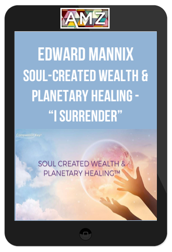 Edward Mannix – Soul-Created Wealth & Planetary Healing – “I SURRENDER”