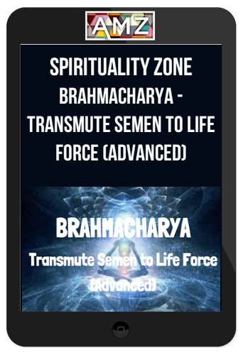 Spirituality Zone – Brahmacharya – Transmute Semen To Life Force (Advanced)