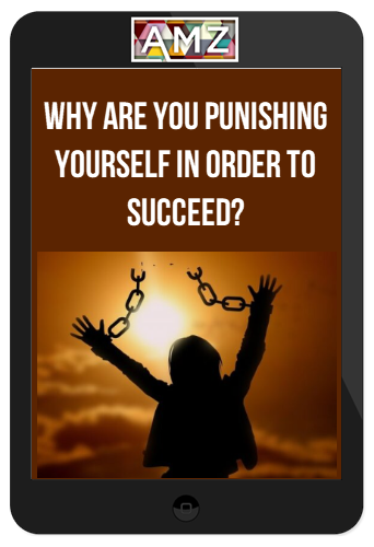 Why Are You Punishing Yourself In Order to Succeed?