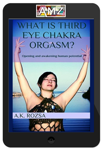 Akasha Rainbow – What Is Third Eye Chakra Orgasm: Opening And Awakening Human Potential