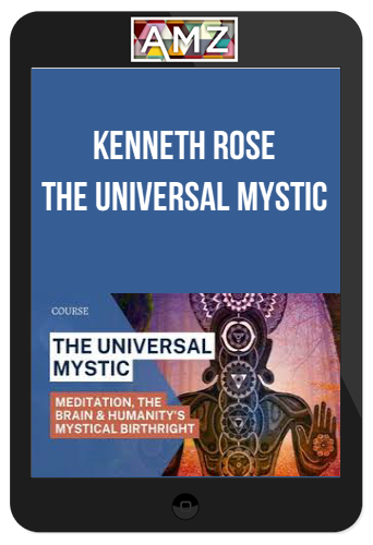 Kenneth Rose – The Universal Mystic: Meditation, The Brain And Humanity’s Mystical Birthright