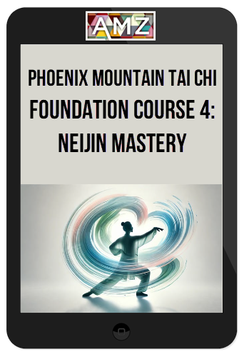 Phoenix Mountain Tai Chi – Foundation Course 4: Neijin Mastery